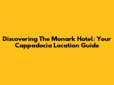 Discovering The Monark Hotel: Your Cappadocia Location Guide