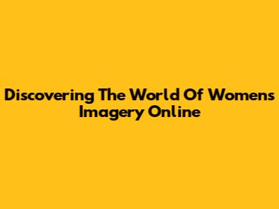 Discovering The World Of Women's Imagery Online