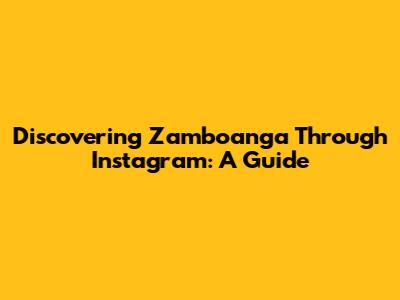 Discovering Zamboanga Through Instagram: A Guide