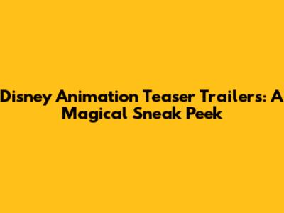 Disney Animation Teaser Trailers: A Magical Sneak Peek