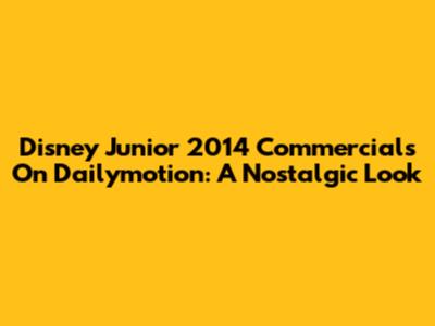 Disney Junior 2014 Commercials On Dailymotion: A Nostalgic Look