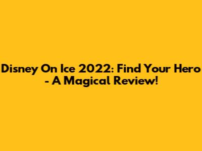Disney On Ice 2022: Find Your Hero - A Magical Review!