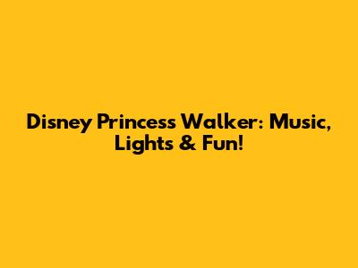 Disney Princess Walker: Music, Lights & Fun!