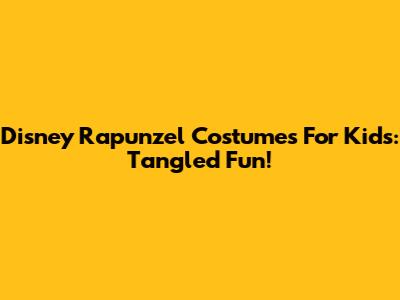Disney Rapunzel Costumes For Kids: Tangled Fun!