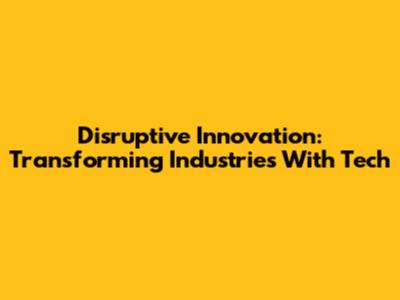 Disruptive Innovation: Transforming Industries With Tech