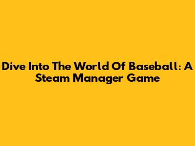 Dive Into The World Of Baseball: A Steam Manager Game