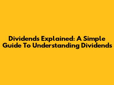 Dividends Explained: A Simple Guide To Understanding Dividends