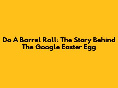 Do A Barrel Roll: The Story Behind The Google Easter Egg