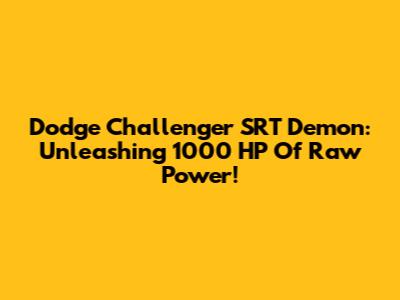 Dodge Challenger SRT Demon: Unleashing 1000 HP Of Raw Power!
