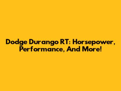 Dodge Durango RT: Horsepower, Performance, And More!