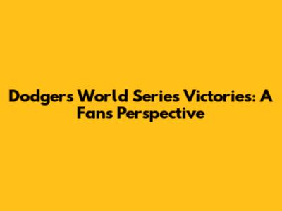 Dodgers' World Series Victories: A Fan's Perspective