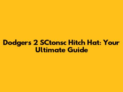 Dodgers 2 SCtonsc Hitch Hat: Your Ultimate Guide