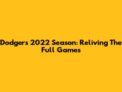 Dodgers 2022 Season: Reliving The Full Games