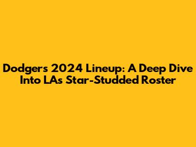 Dodgers 2024 Lineup: A Deep Dive Into LA's Star-Studded Roster