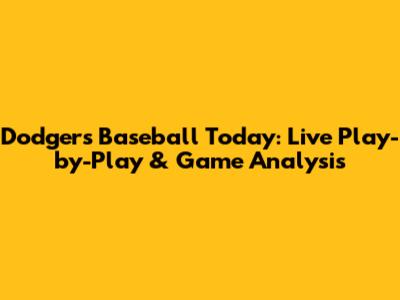 Dodgers Baseball Today: Live Play-by-Play & Game Analysis