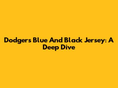 Dodgers Blue And Black Jersey: A Deep Dive