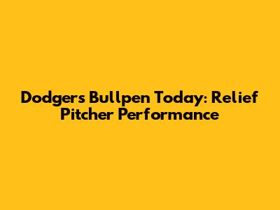 Dodgers Bullpen Today: Relief Pitcher Performance