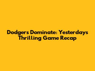 Dodgers Dominate: Yesterday's Thrilling Game Recap