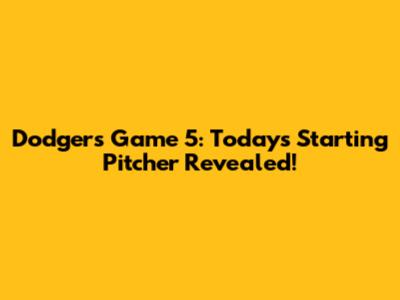 Dodgers Game 5: Today's Starting Pitcher Revealed!