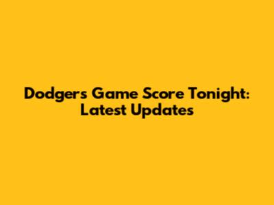 Dodgers Game Score Tonight: Latest Updates