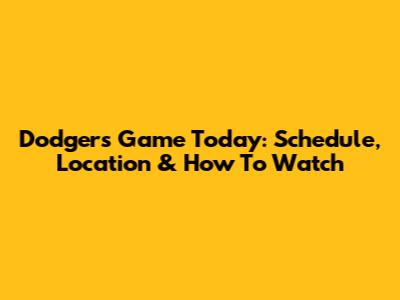 Dodgers Game Today: Schedule, Location & How To Watch