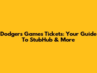Dodgers Games Tickets: Your Guide To StubHub & More