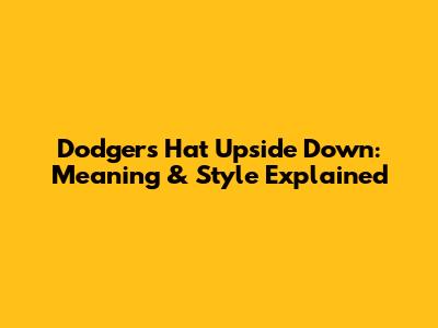 Dodgers Hat Upside Down: Meaning & Style Explained