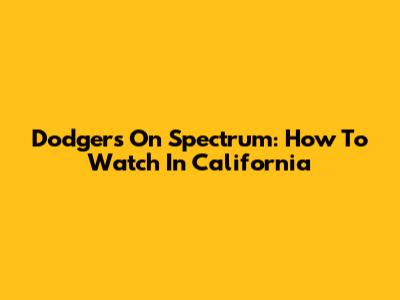 Dodgers On Spectrum: How To Watch In California