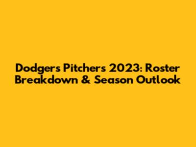 Dodgers Pitchers 2023: Roster Breakdown & Season Outlook