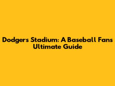 Dodgers Stadium: A Baseball Fan's Ultimate Guide