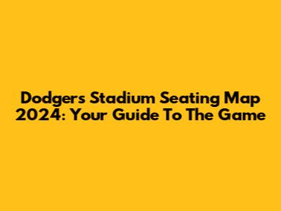 Dodgers Stadium Seating Map 2024: Your Guide To The Game
