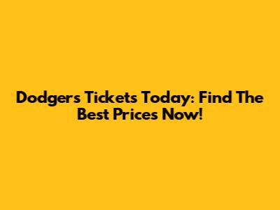 Dodgers Tickets Today: Find The Best Prices Now!