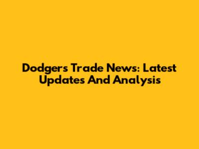 Dodgers Trade News: Latest Updates And Analysis