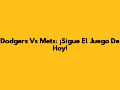 Dodgers Vs Mets: ¡Sigue El Juego De Hoy!