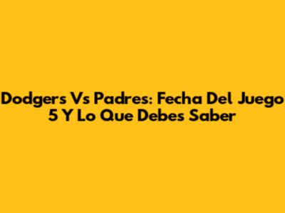 Dodgers Vs Padres: Fecha Del Juego 5 Y Lo Que Debes Saber