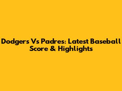 Dodgers Vs Padres: Latest Baseball Score & Highlights