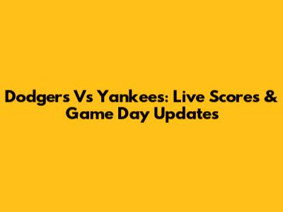 Dodgers Vs Yankees: Live Scores & Game Day Updates