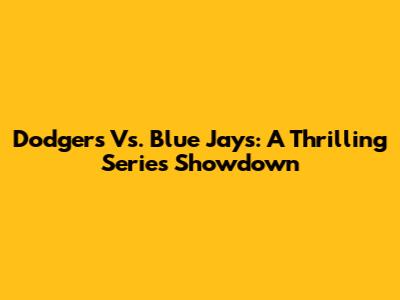 Dodgers Vs. Blue Jays: A Thrilling Series Showdown