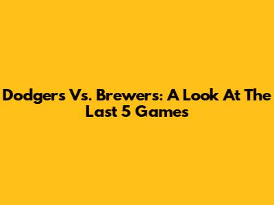 Dodgers Vs. Brewers: A Look At The Last 5 Games