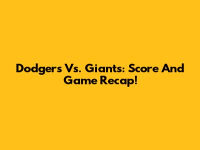 Dodgers Vs. Giants: Score And Game Recap!