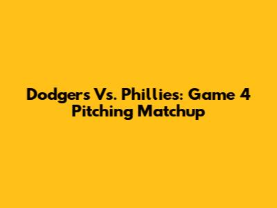 Dodgers Vs. Phillies: Game 4 Pitching Matchup