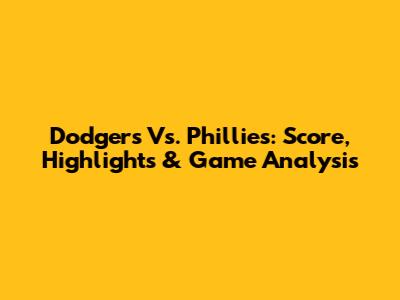 Dodgers Vs. Phillies: Score, Highlights & Game Analysis
