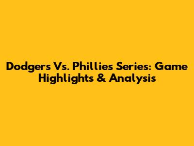 Dodgers Vs. Phillies Series: Game Highlights & Analysis
