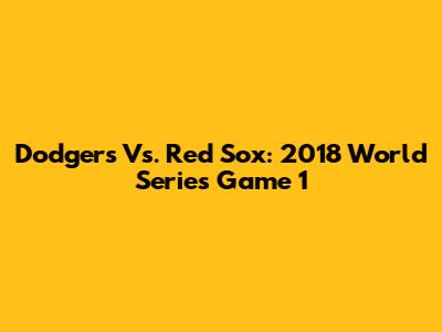 Dodgers Vs. Red Sox: 2018 World Series Game 1