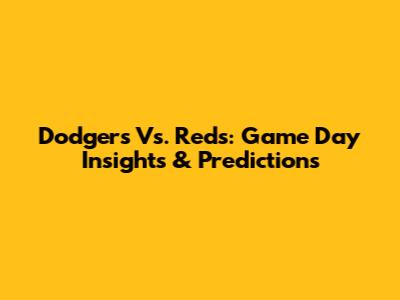 Dodgers Vs. Reds: Game Day Insights & Predictions