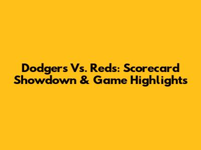 Dodgers Vs. Reds: Scorecard Showdown & Game Highlights