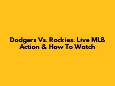Dodgers Vs. Rockies: Live MLB Action & How To Watch