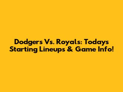Dodgers Vs. Royals: Today's Starting Lineups & Game Info!