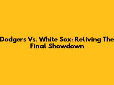 Dodgers Vs. White Sox: Reliving The Final Showdown