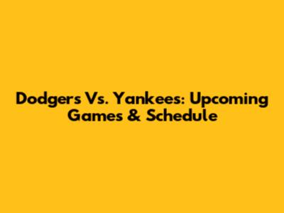 Dodgers Vs. Yankees: Upcoming Games & Schedule